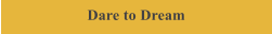 Dare to Dream